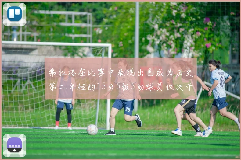 弗拉格在比赛中表现出色成为历史第二年轻的15分5板5助球员仅次于詹姆斯