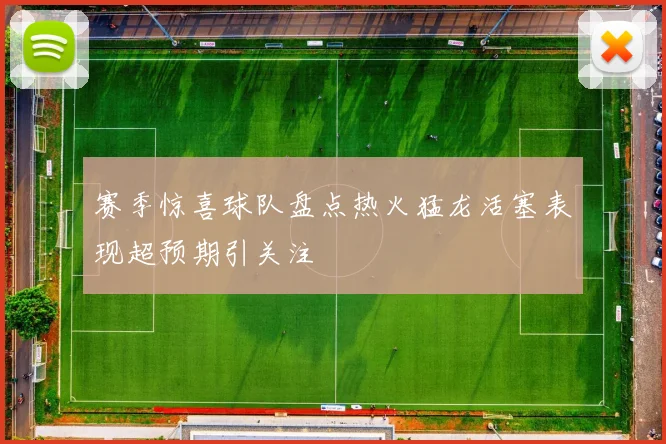 赛季惊喜球队盘点热火猛龙活塞表现超预期引关注