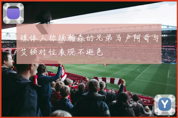 媒体人称杨瀚森的兄弟马卢阿奇与艾顿对位表现不逊色