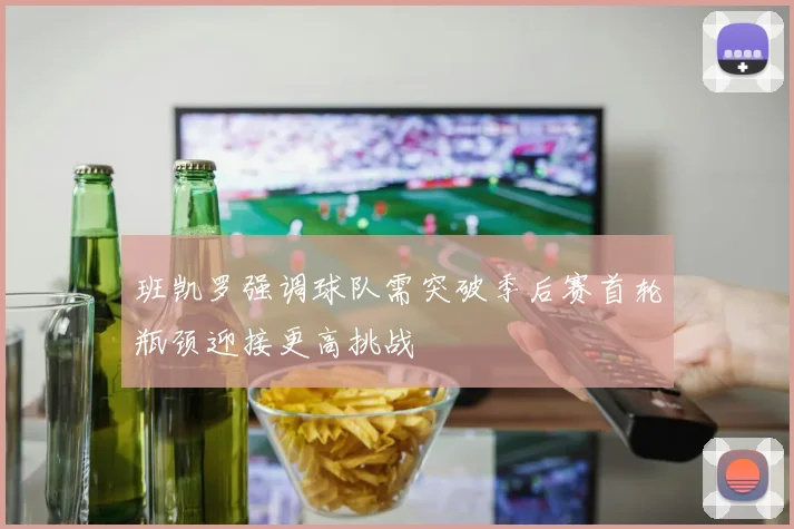 班凯罗强调球队需突破季后赛首轮瓶颈迎接更高挑战