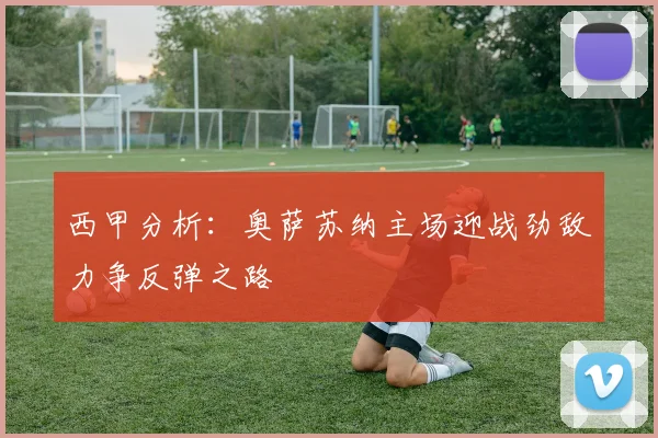 西甲分析：奥萨苏纳主场迎战劲敌力争反弹之路