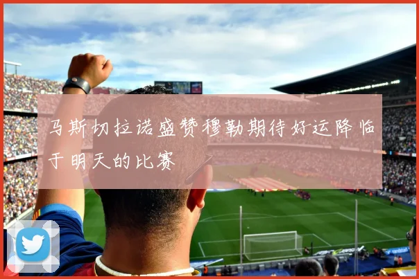 马斯切拉诺盛赞穆勒期待好运降临于明天的比赛