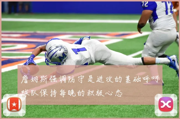 詹姆斯强调防守是进攻的基础呼吁球队保持每晚的积极心态