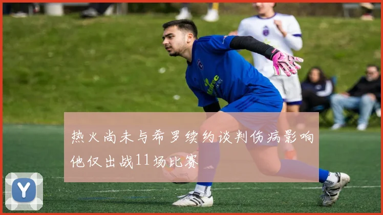 热火尚未与希罗续约谈判伤病影响他仅出战11场比赛