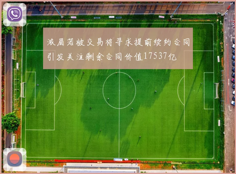 浓眉若被交易将寻求提前续约合同引发关注剩余合同价值17537亿