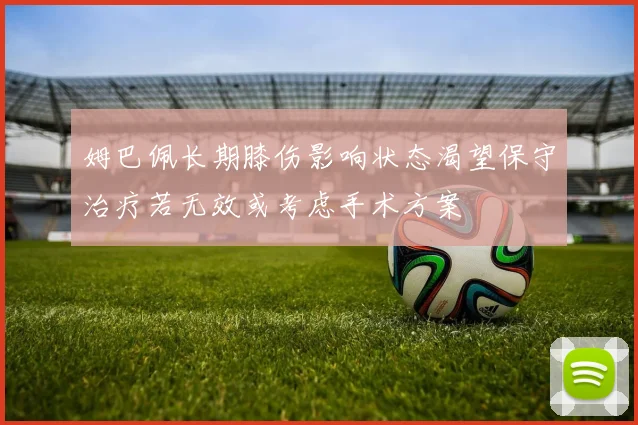 姆巴佩长期膝伤影响状态渴望保守治疗若无效或考虑手术方案