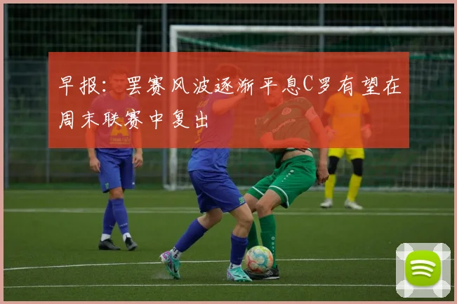 早报：罢赛风波逐渐平息C罗有望在周末联赛中复出